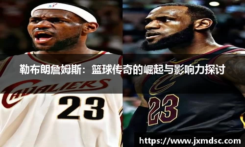 米兰勒布朗詹姆斯：篮球传奇的崛起与影响力探讨