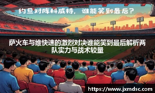 米兰萨火车与维快速的激烈对决谁能笑到最后解析两队实力与战术较量
